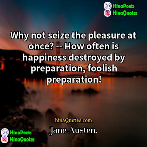 Jane Austen Quotes | Why not seize the pleasure at once?